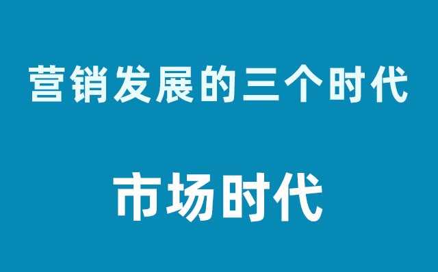 營銷發展的三個時代----市場時代